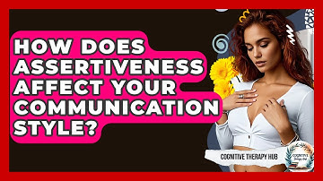 How Does Assertiveness Affect Your Communication Style? - Cognitive Therapy Hub