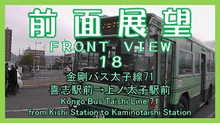 前面展望18 金剛バス太子線71 喜志駅前→上ノ太子駅前 Kongo Bus Taishi Line 71/from Kishi Station to Kaminotaishi Station