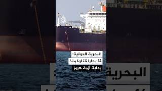 الأمين العام للمنظمة البحرية الدولية: 14 بحارا قتلوا منذ بداية الأزمة الحالية في مضيق هرمز