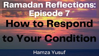 Ramadan Reflections | 7: How to Respond to Your Condition | Hamza Yusuf | The Muslim Reminder