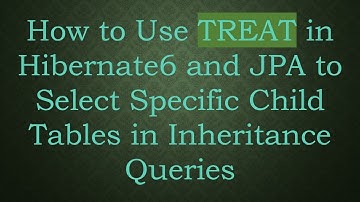 How to Use TREAT in Hibernate6 and JPA to Select Specific Child Tables in Inheritance Queries
