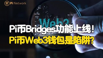 Pi Network：Pi币Bridges功能上线！Pi币Web3钱包是陷阱？