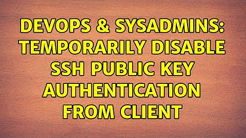 DevOps & SysAdmins: Temporarily disable ssh public key authentication from client (3 Solutions!!)