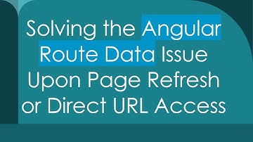 Solving the Angular Route Data Issue Upon Page Refresh or Direct URL Access
