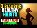 3 Realistic Healthy Habits That Will Make A Huge Difference