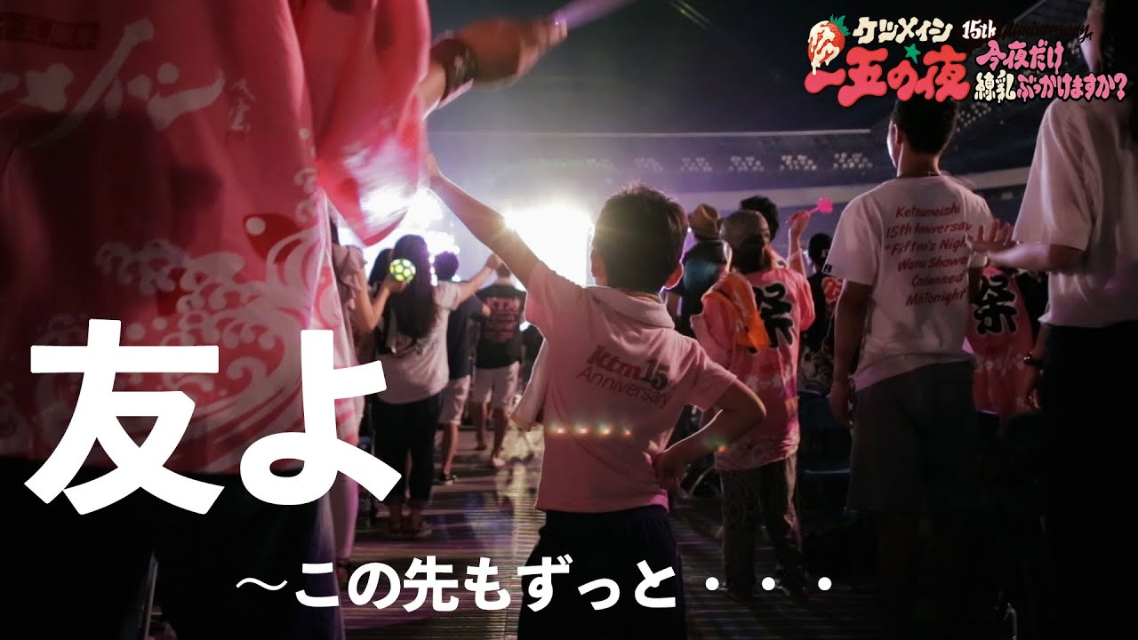 ケツメイシ「友よ～この先もずっと・・・」（15th Anniversary「一五の夜」 ～今夜だけ練乳ぶっかけますか？～）