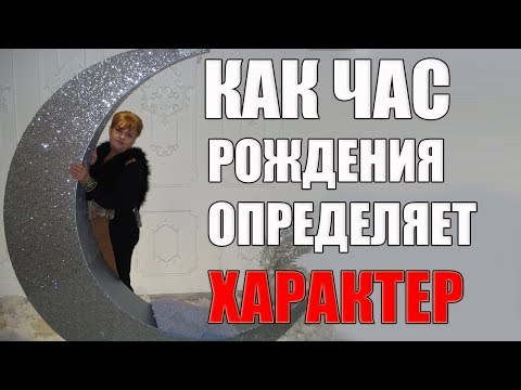 КАК ЧАС РОЖДЕНИЯ ОПРЕДЕЛЯЕТ ХАРАКТЕР. периоды под видео (ЧАСТЬ 3)