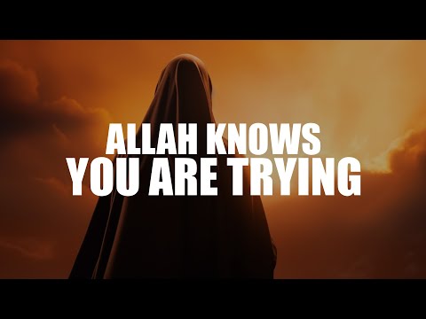 ALLAH KNOWS YOU'RE TRYING HARD TO MAKE HIM HAPPY