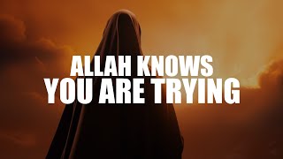 ALLAH KNOWS YOU'RE TRYING HARD TO MAKE HIM HAPPY