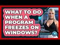What To Do When A Program Freezes On Windows?
