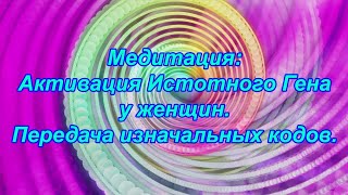 Mощная aктивация Истотного Гена у Женщин🌹Уникальная медитация🔥Передача Изначальных Кодов 🌈