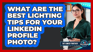 What Are The Best Lighting Tips For Your LinkedIn Profile Photo? - Get Linked Together