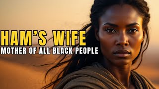 Who Was The Mysterious Wife of HAM? The Forgotten Mother of The Black People