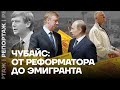 Чубайс: от реформатора до эмигранта