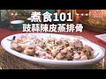 【煮食101】豉蒜陳皮蒸排骨！原來任何肉都會有臭味？！又有咩簡單招數可以簡單辟走佢呢？