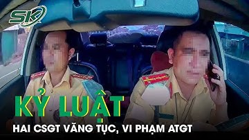 Hai CSGT Văng Tục Bị Kỷ Luật, Đề Nghị Chuyển Công Tác | SKĐS