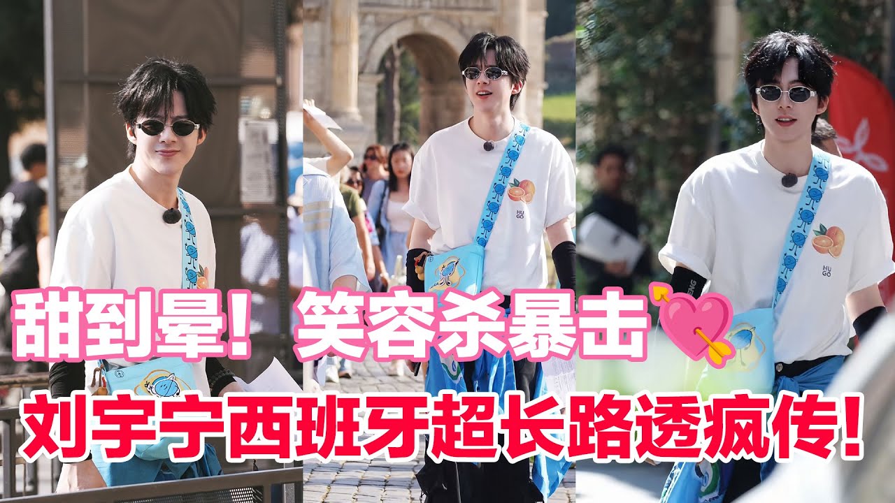 刘宇宁西班牙超长路透疯传！原相机直出真的甜到晕，笑容杀直接心动暴击！快收藏！