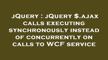 jQuery : jQuery $.ajax calls executing synchronously instead of concurrently on calls to WCF service