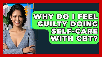 Why Do I Feel Guilty Doing Self-care With CBT? - CBT Toolkit