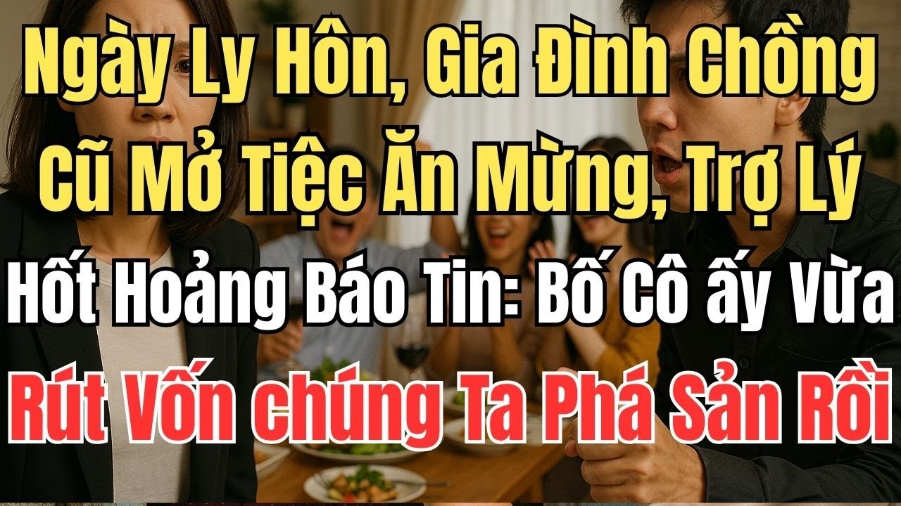 Ngày Ly Hôn, Gia Đình Chồng Cũ Mở Tiệc Ăn Mừng, Trợ Lý Hốt Hoảng Báo Tin: Bố Cô Ấy Vừa Rút Vốn...