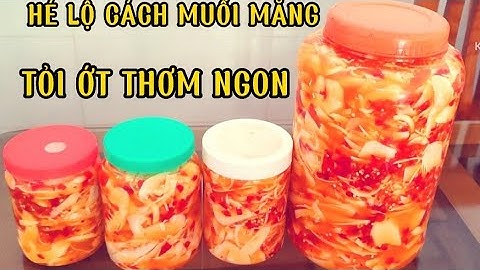 Cách muối măng tỏi ớt thơm ngon để được lâu trắng giòn không bị váng.