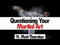 Questioning Your Martial Art • ft. Matt Thornton • Full Interview