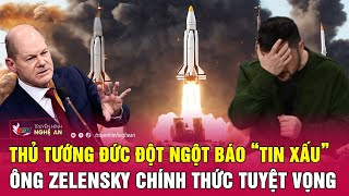 Thủ tướng Đức đột ngột báo “tin xấu”, ông Zelensky chính thức tuyệt vọng | Nghệ An TV