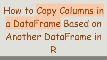 How to Copy Columns in a DataFrame Based on Another DataFrame in R