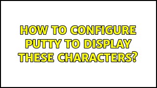 How to configure PuTTY to display these characters? (4 Solutions!!)