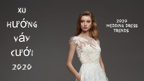 Xu hướng váy cưới thế giới 2020 - cô dâu không thể bỏ lỡ