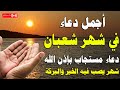 دعاء خاشع فى شهر شعبان 2026 🌙 دعاء يفتح لك ابواب الخير والرزق - دعاء مستجاب بإذن الله