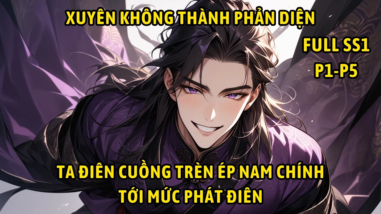 FULL SS1- Xuyên không thành phản diện ta điên cuồng trèn ép nam chính tới mức phát điên.