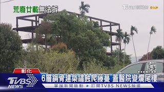 6層鋼骨建築鏽蝕爬藤蔓 蓋醫院變爛尾樓｜TVBS新聞