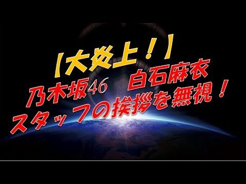【炎上】リンク動画あり！!　乃木坂46　白石麻衣がスタッフの挨拶を無視!!!