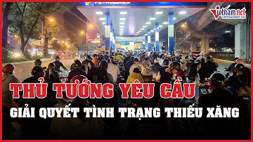 Thủ tướng yêu cầu Bộ trưởng Công Thương giải quyết dứt điểm tình trạng thiếu xăng dầu | Vietnamnet