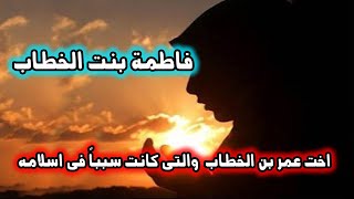 فاطمة بنت الخطاب اخت عمر بن الخطاب وكانت السبب فى اسلامه