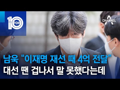 남욱 “이재명 <strong>재선</strong> 때 4억 전달”…대선 땐 겁나서 말 못했다는데 | 뉴스TOP 10