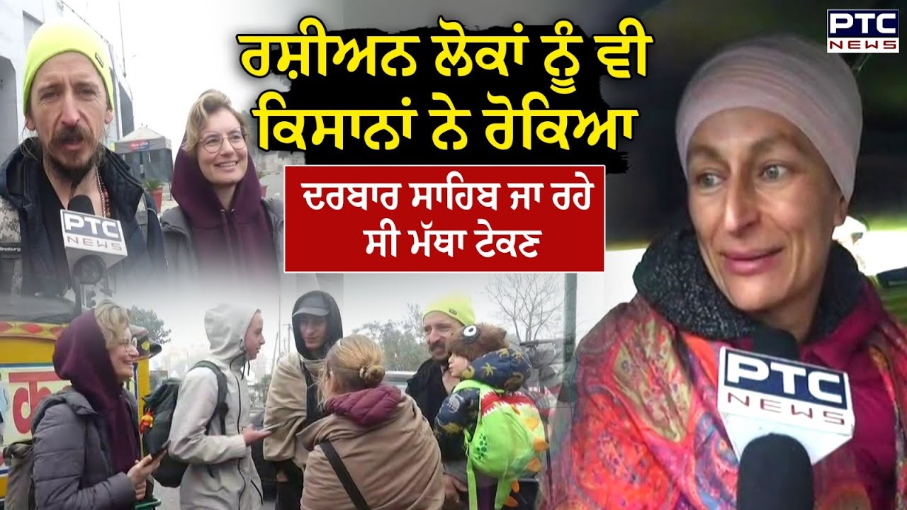 Harmandir Sahib ਜਾ ਰਹੇ Russian people ਕਿਸਾਨੀ ਧਰਨੇ ‘ਚ ਫਸੇ, ਪੁਲਿਸ ਨੇ ਮਦਦ ਕਰ ਕੇ ਭੇਜਿਆ ਦਰਸ਼ਨਾਂ ਲਈ