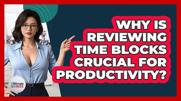 Why Is Reviewing Time Blocks Crucial For Productivity? - Ultimate Life Hacks