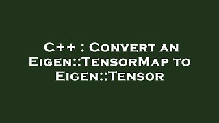 C++ : Convert an Eigen::TensorMap to Eigen::Tensor