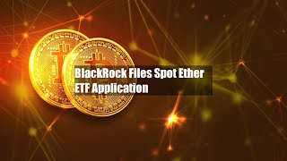 BlackRock Files Spot Ether ETF Application