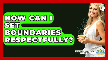 How Can I Set Boundaries Respectfully? - Spiritual Universe Unlocked