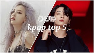 OUR KPOP TOP 5&#39;s