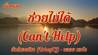 ช่วยไม่ได้ (CAN'T HELP) - UrboyTJ - พลอย หอวัง | The Wall Song ร้องข้ามกำแพง| เนื้อเพลง