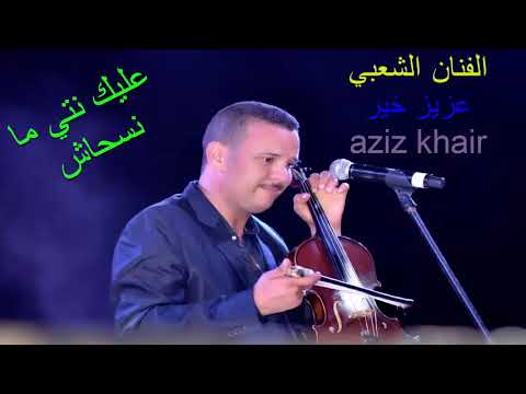 عزيز خير عليك نتي مانسحاش Aziz Khair 