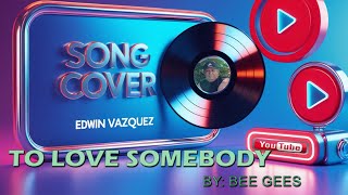 To Love Somebody – Bee Gees | Cover by Edwin Vazquez