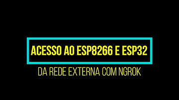 ACESSO AO ESP8266 E ESP32 DA REDE EXTERNA COM NGROK