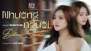 NHƯỜNG NGƯỜI ĐẾN SAU - NGÂN NGÂN | MV SING OFFICIAL