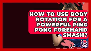 How To Use Body Rotation For A Powerful Ping Pong Forehand Smash? - Ping Pong Prodigy