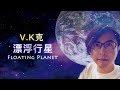 V.K克 - 漂浮行星 Floating Planet 🌎